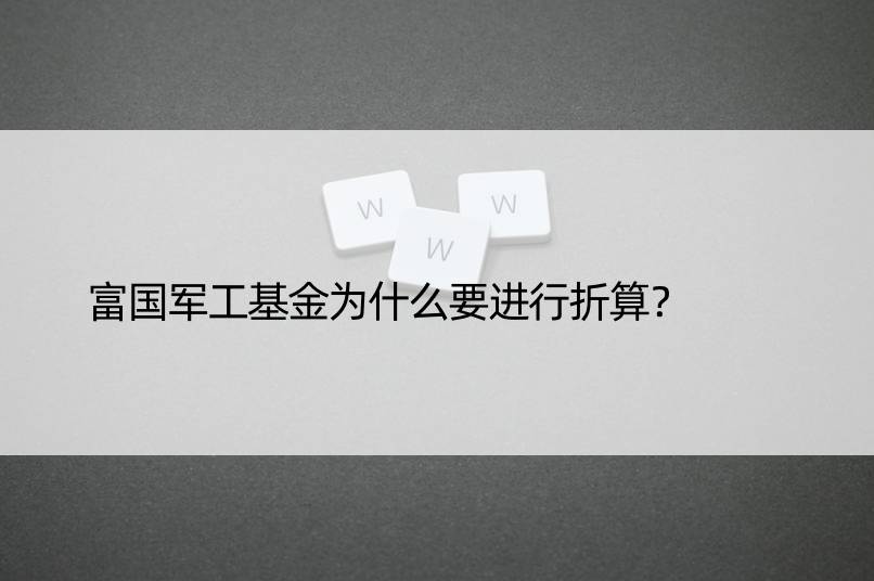 富国军工基金为什么要进行折算？