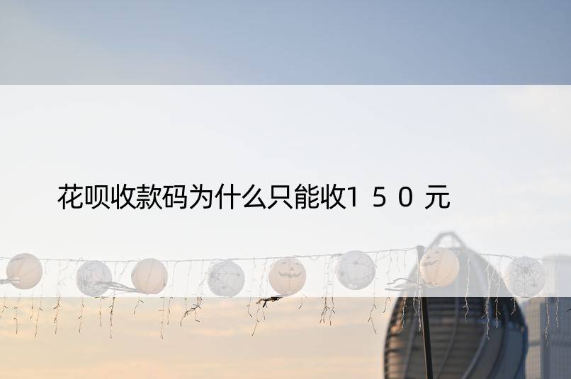 花呗收款码为什么只能收150元