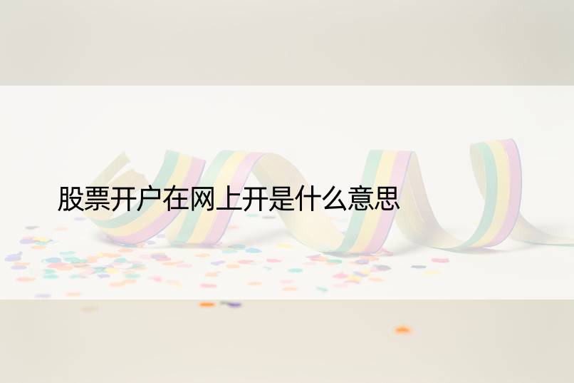 股票开户在网上开是什么意思