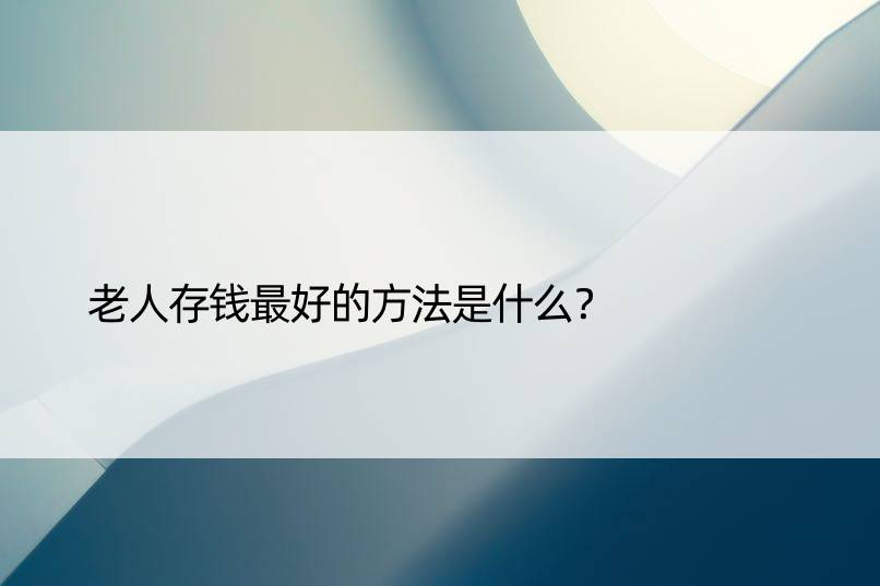 老人存钱更好的方法是什么？