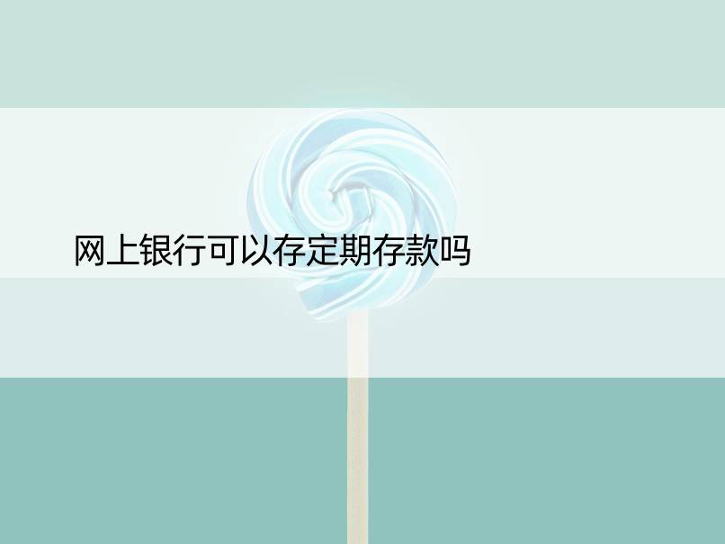 网上银行可以存定期存款吗