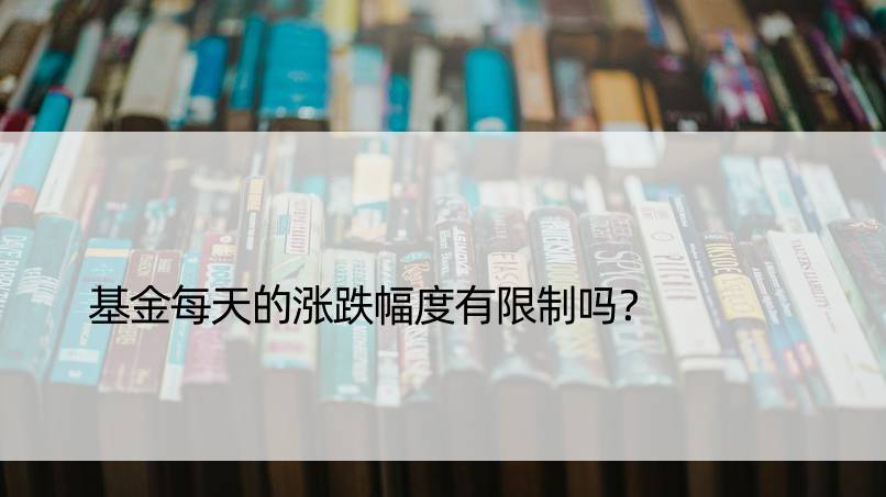 基金每天的涨跌幅度有限制吗？