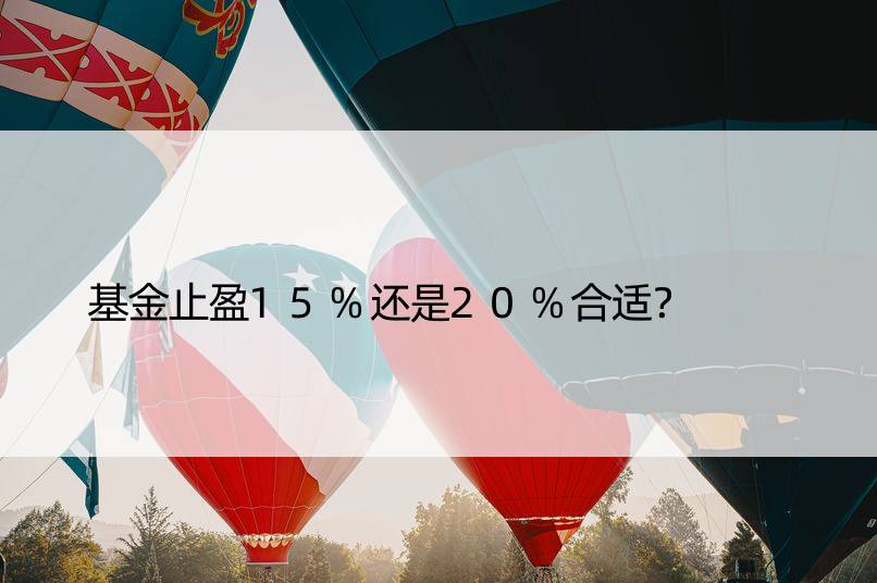 基金止盈15%还是20%合适？