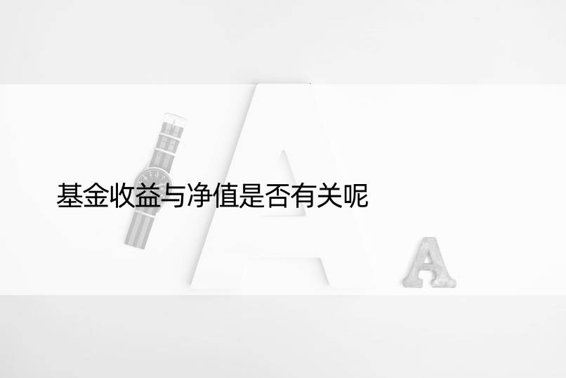 基金收益与净值是否有关呢