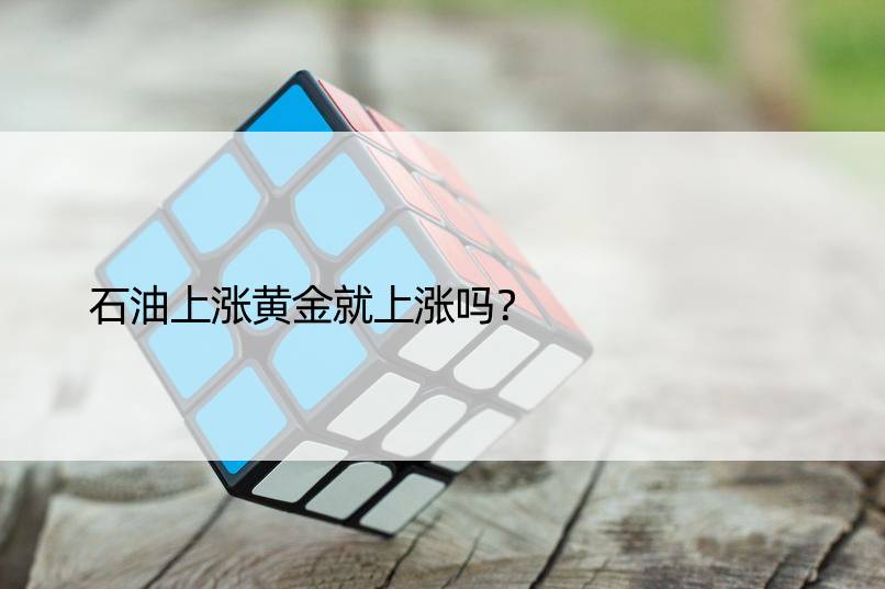 石油上涨黄金就上涨吗？