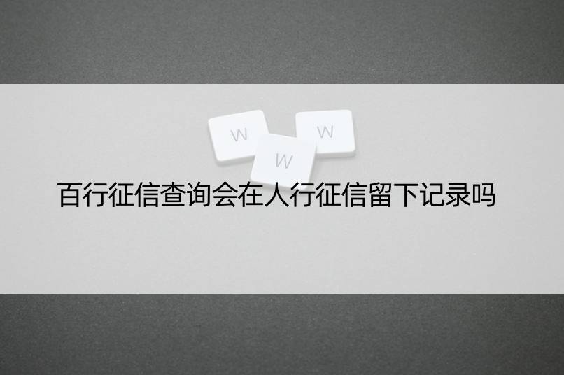 百行征信查询会在人行征信留下记录吗