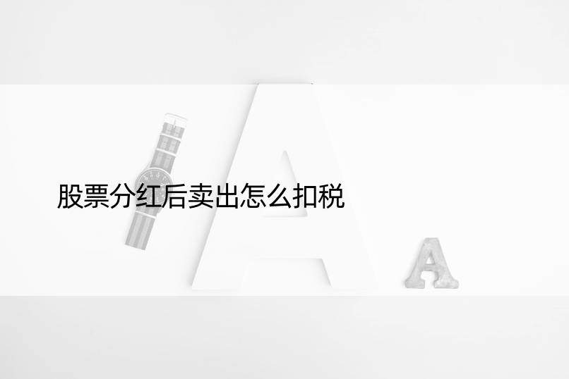 股票分红后卖出怎么扣税