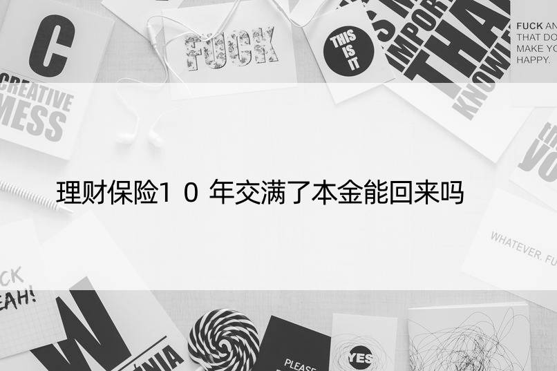 理财保险10年交满了本金能回来吗