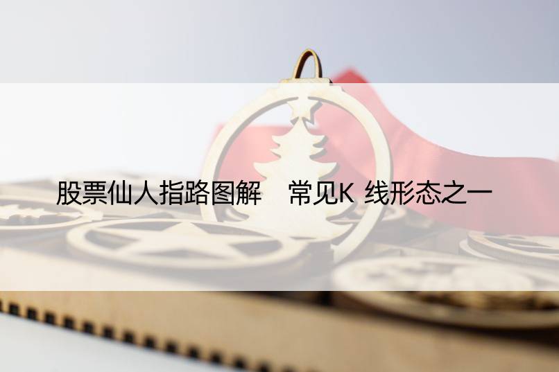 股票仙人指路图解 常见K线形态之一