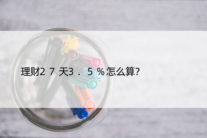 理财27天3.5%怎么算？