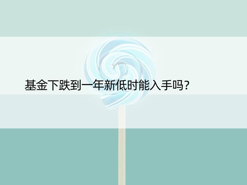 基金下跌到一年新低时能入手吗？