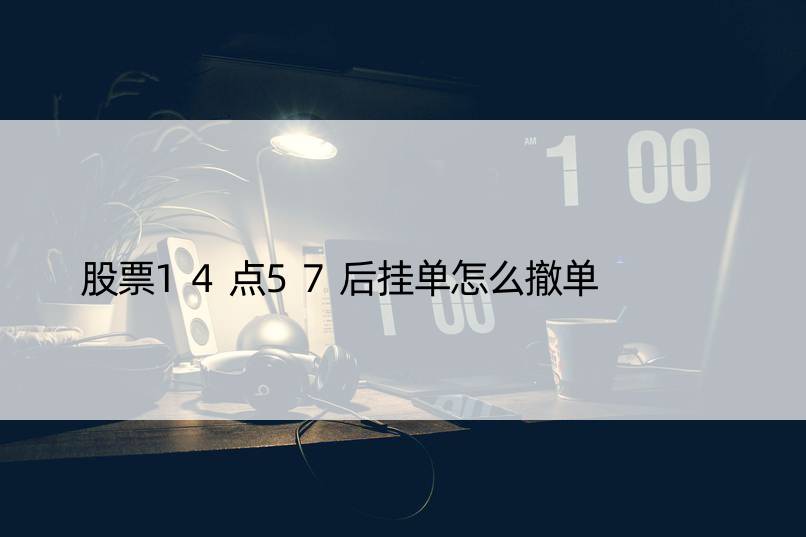 股票14点57后挂单怎么撤单