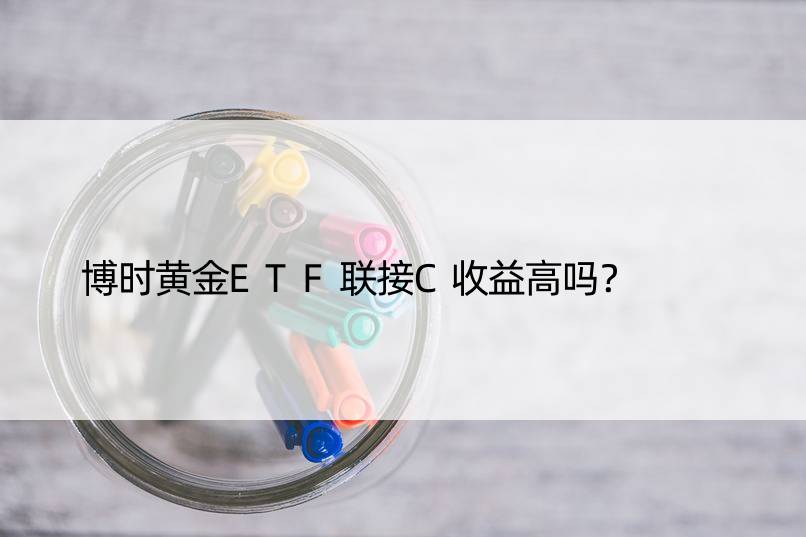 博时黄金ETF联接C收益高吗？