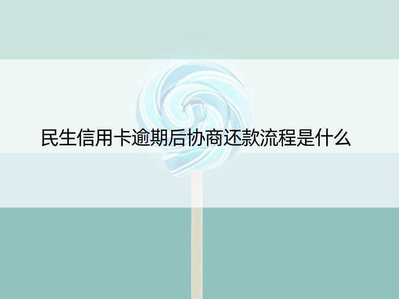 民生信用卡逾期后协商还款流程是什么