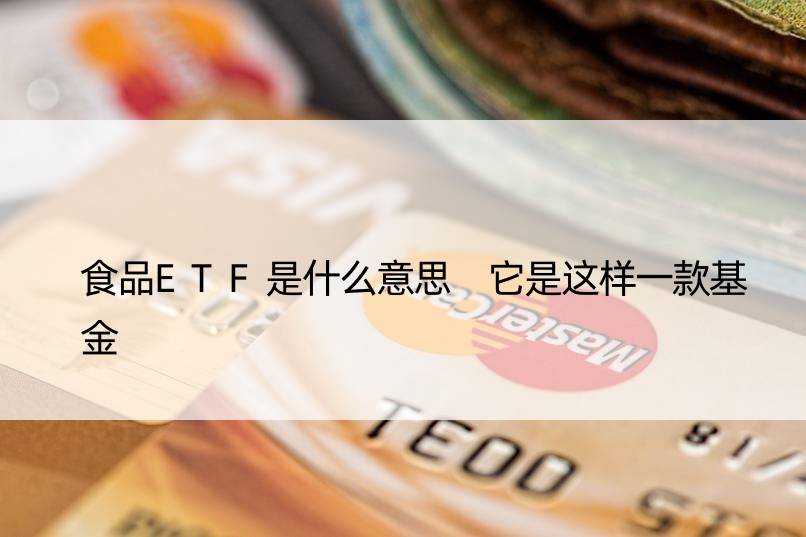 食品ETF是什么意思 它是这样一款基金