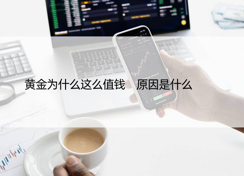 黄金为什么这么值钱 原因是什么