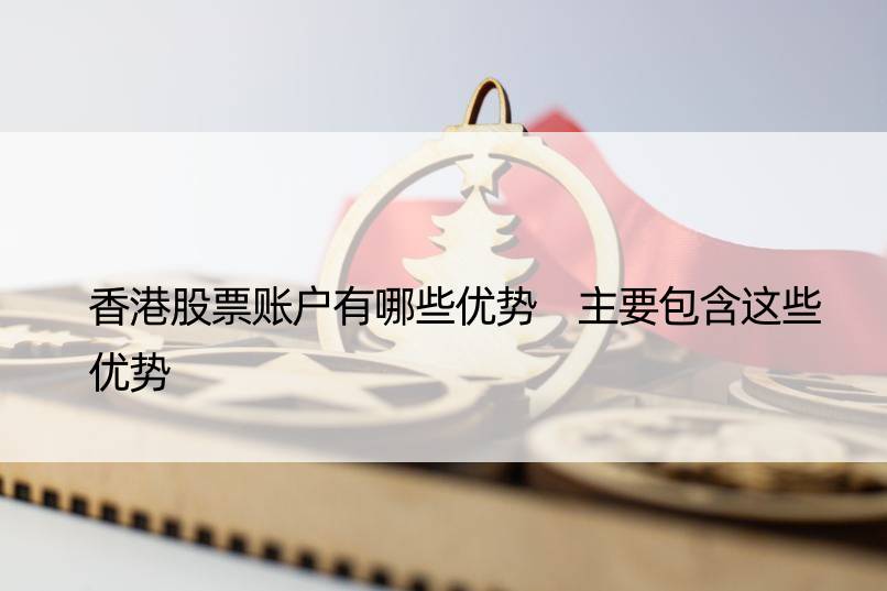 香港股票账户有哪些优势 主要包含这些优势