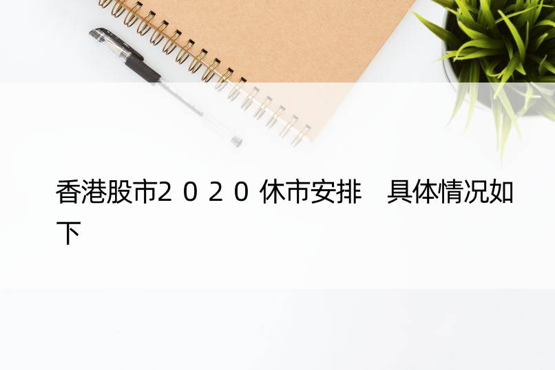 香港股市2020休市安排 具体情况如下