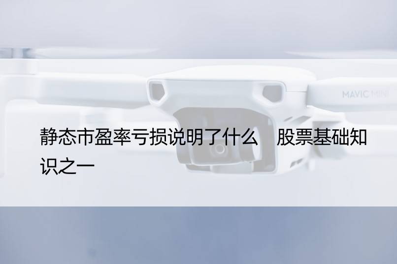 静态市盈率亏损说明了什么 股票基础知识之一