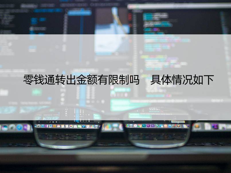 零钱通转出金额有限制吗 具体情况如下