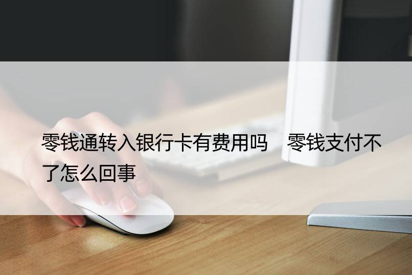 零钱通转入银行卡有费用吗 零钱支付不了怎么回事