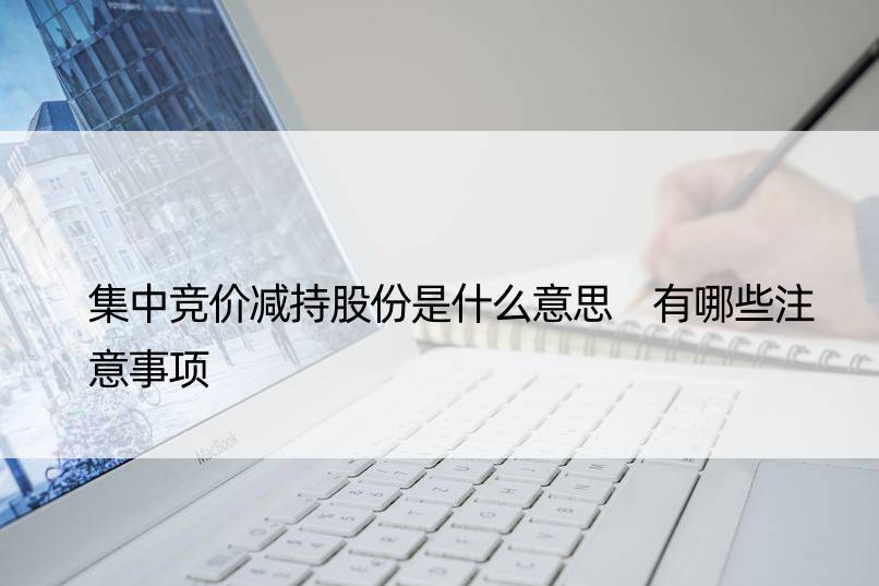 集中竞价减持股份是什么意思 有哪些注意事项