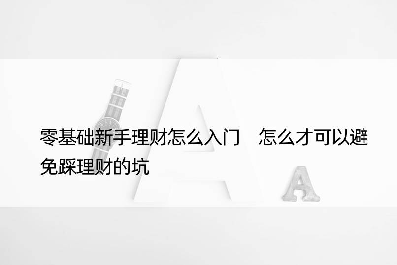 零基础新手理财怎么入门 怎么才可以避免踩理财的坑