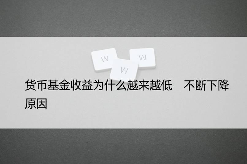 货币基金收益为什么越来越低 不断下降原因