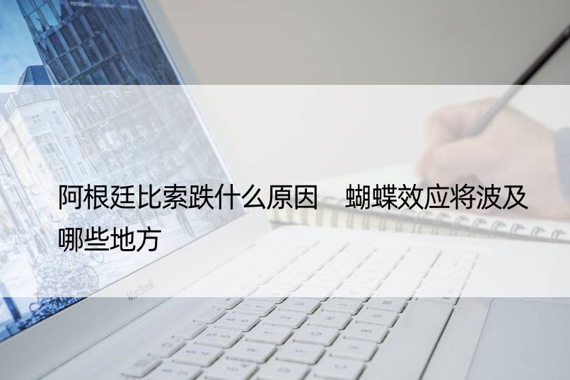 阿根廷比索跌什么原因 蝴蝶效应将波及哪些地方