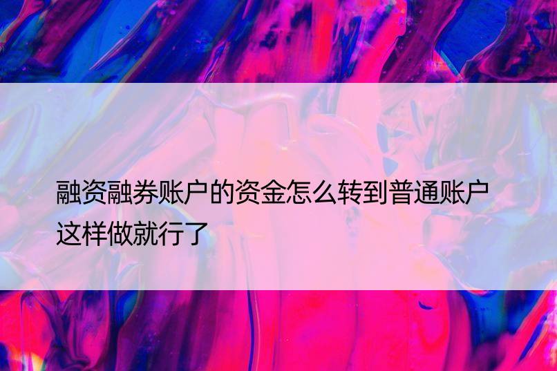 融资融券账户的资金怎么转到普通账户 这样做就行了