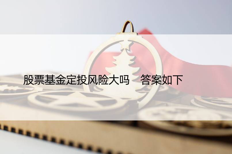 股票基金定投风险大吗 答案如下