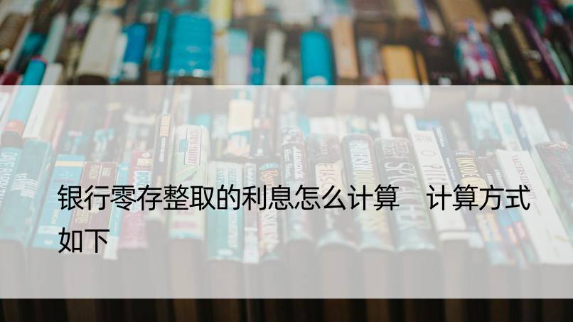 银行零存整取的利息怎么计算 计算方式如下