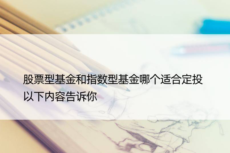 股票型基金和指数型基金哪个适合定投 以下内容告诉你