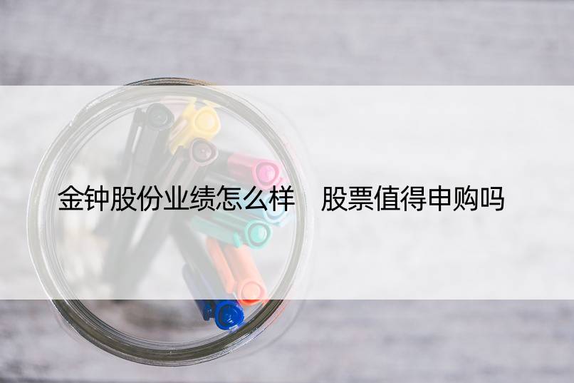 金钟股份业绩怎么样 股票值得申购吗