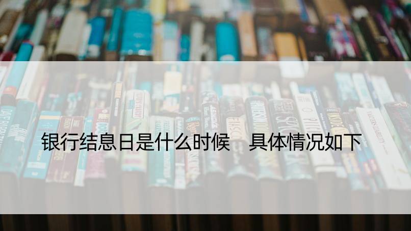 银行结息日是什么时候 具体情况如下