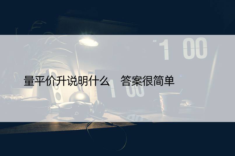 量平价升说明什么 答案很简单