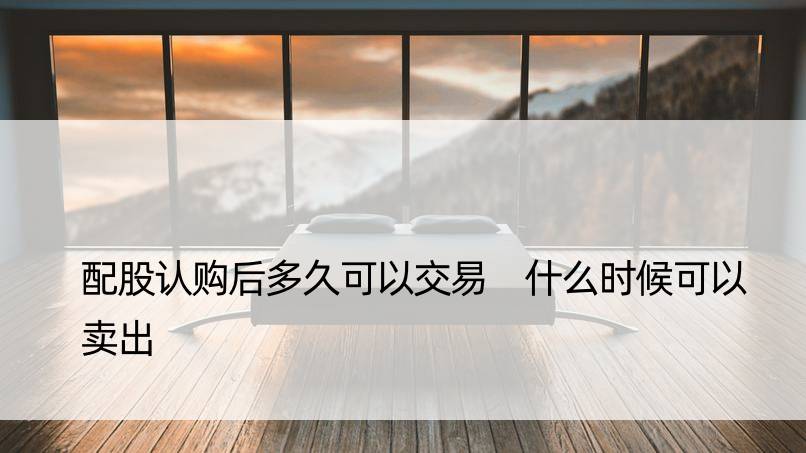 配股认购后多久可以交易 什么时候可以卖出