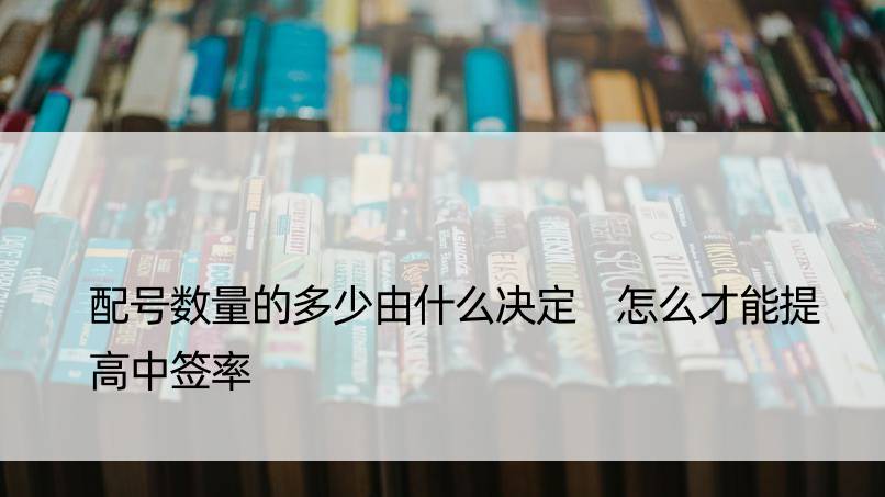 配号数量的多少由什么决定 怎么才能提高中签率