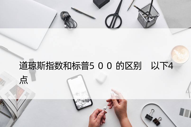 道琼斯指数和标普500的区别 以下4点