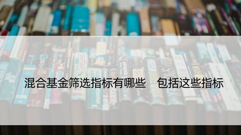 混合基金筛选指标有哪些 包括这些指标