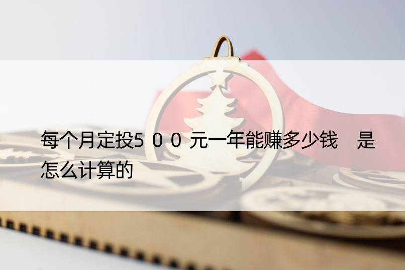 每个月定投500元一年能赚多少钱 是怎么计算的