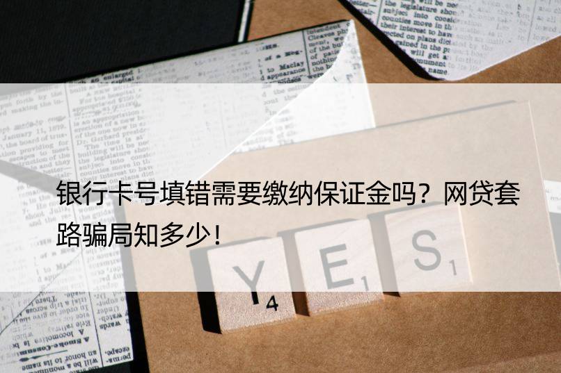 银行卡号填错需要缴纳保证金吗？网贷套路骗局知多少！