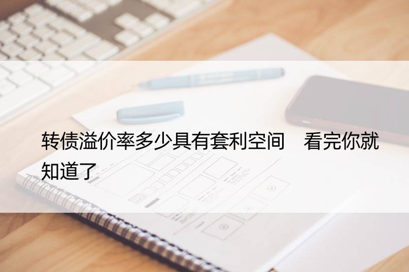 转债溢价率多少具有套利空间 看完你就知道了