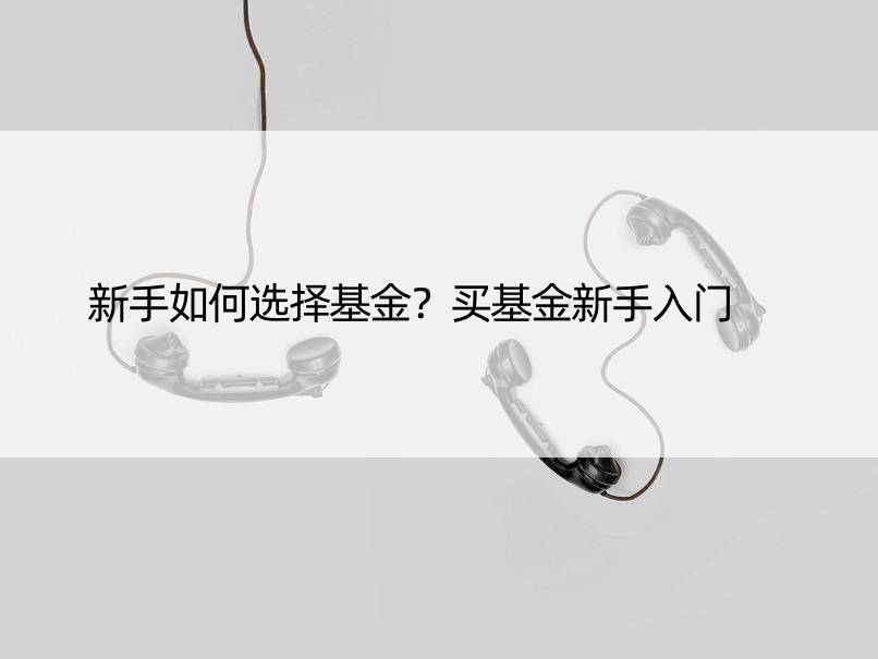 新手如何选择基金？买基金新手入门