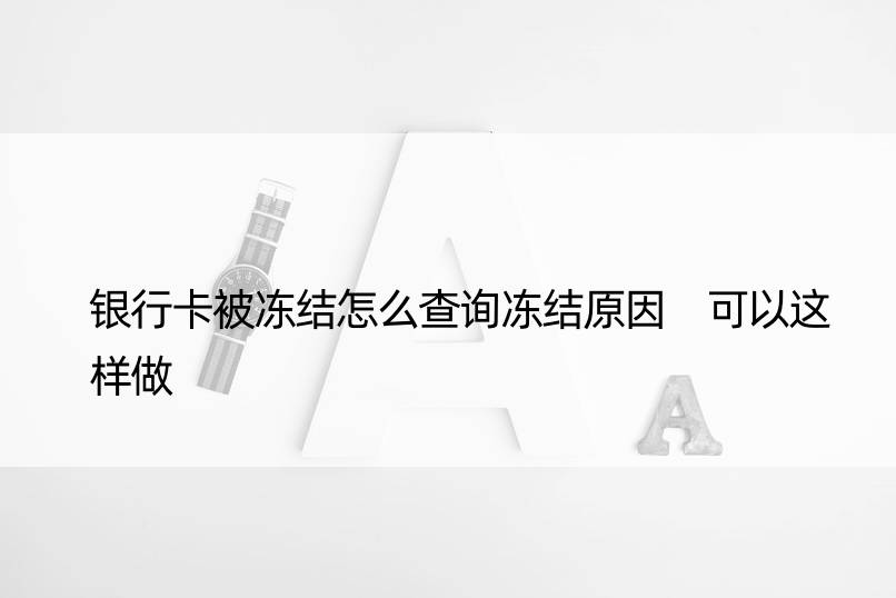 银行卡被冻结怎么查询冻结原因 可以这样做