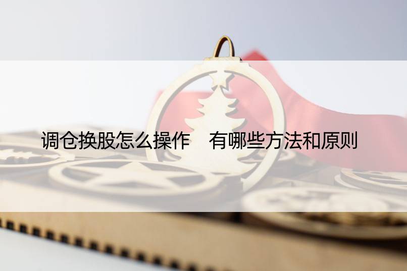 调仓换股怎么操作 有哪些方法和原则