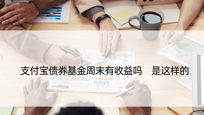 支付宝债券基金周末有收益吗 是这样的