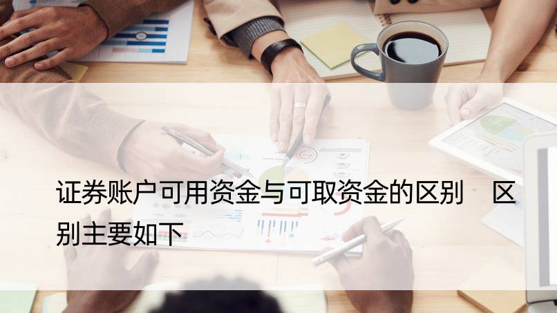 证券账户可用资金与可取资金的区别 区别主要如下