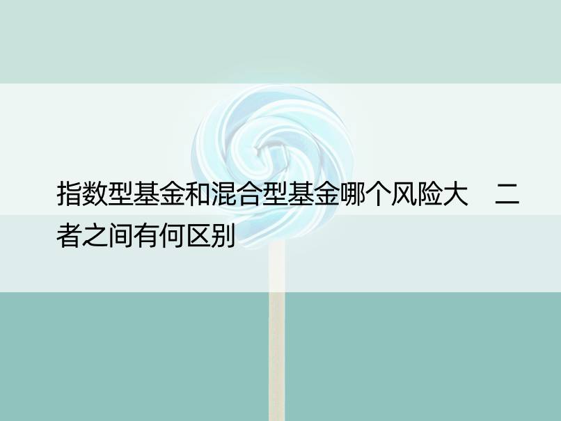 指数型基金和混合型基金哪个风险大 二者之间有何区别