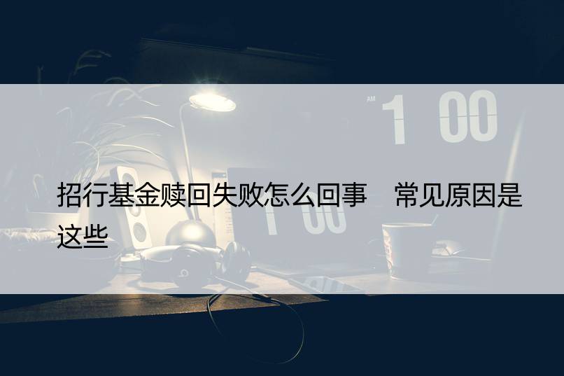 招行基金赎回失败怎么回事 常见原因是这些